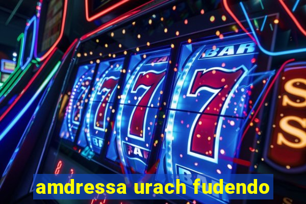 amdressa urach fudendo